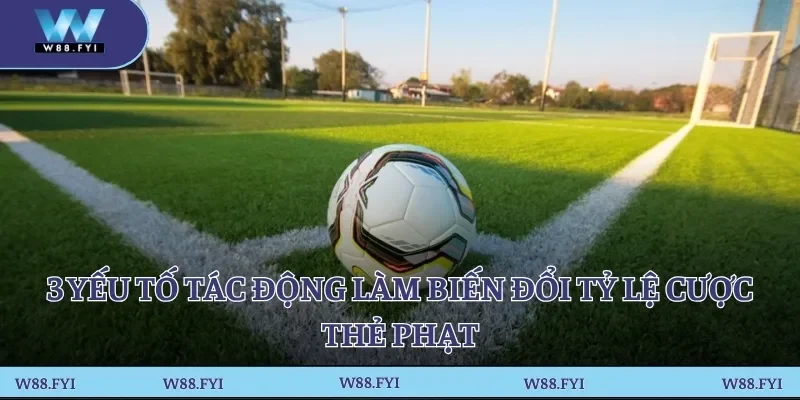 3 yếu tố tác động làm biến đổi tỷ lệ cược thẻ phạt
