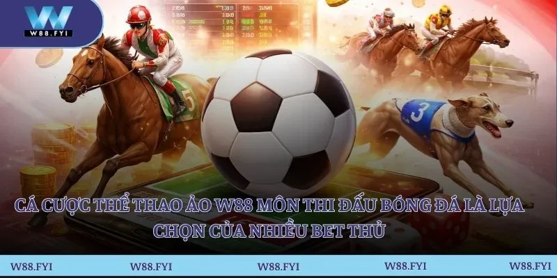 Cá cược thể thao ảo W88 môn thi đấu bóng đá là lựa chọn của nhiều bet thủ