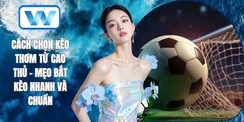 Cách Chọn Kèo Thơm Từ Cao Thủ - Mẹo Bắt Kèo Nhanh Và Chuẩn 1 Cách Chọn Kèo Thơm Từ Cao Thủ - Mẹo Bắt Kèo Nhanh Và Chuẩn