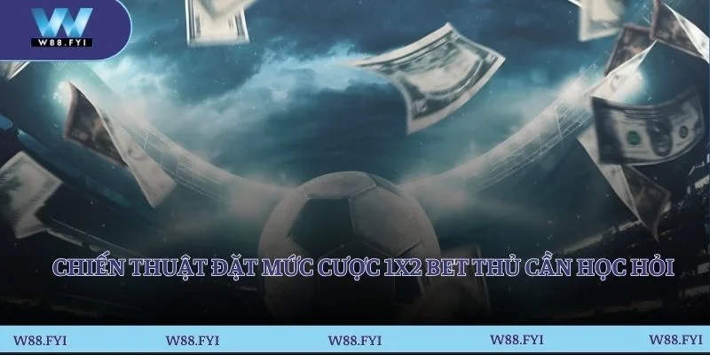 Chiến thuật đặt mức cược 1x2 bet thủ cần học hỏi