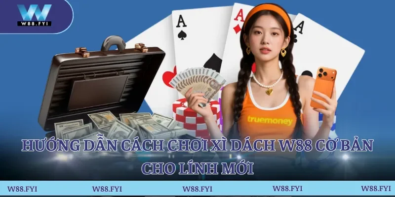 Hướng dẫn cách chơi Xì Dách W88 cơ bản cho lính mới