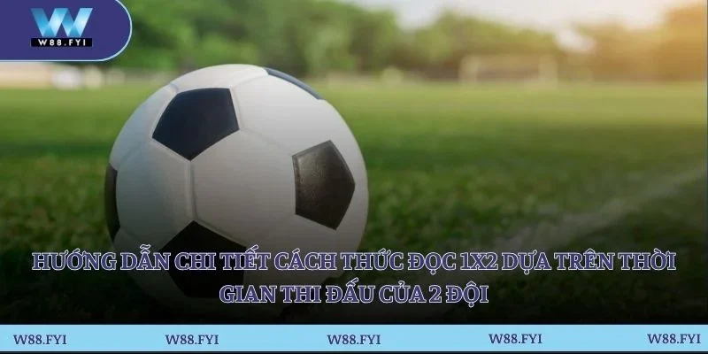 Hướng dẫn chi tiết cách thức đọc 1x2 dựa trên thời gian thi đấu của 2 đội