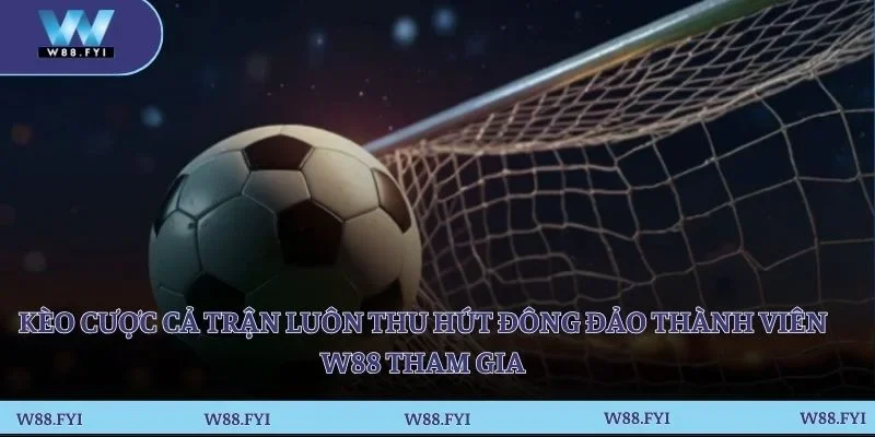 Kèo cược cả trận luôn thu hút đông đảo thành viên W88 tham gia