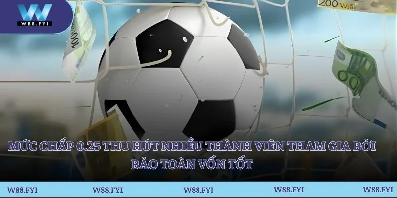 Mức chấp 0.25 thu hút nhiều thành viên tham gia bởi bảo toàn vốn tốt