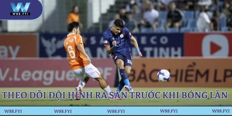 Theo dõi đội hình ra sân trước khi bóng lăn