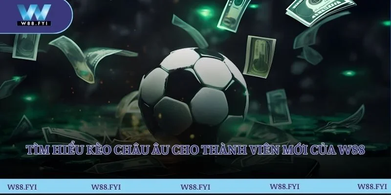Tìm hiểu kèo châu Âu cho thành viên mới của W88